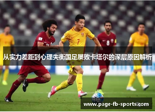 从实力差距到心理失衡国足屡败卡塔尔的深层原因解析