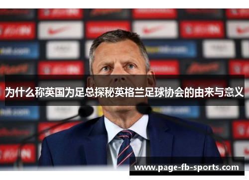为什么称英国为足总探秘英格兰足球协会的由来与意义