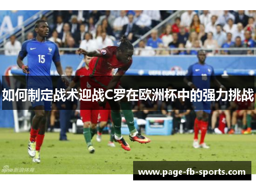 如何制定战术迎战C罗在欧洲杯中的强力挑战