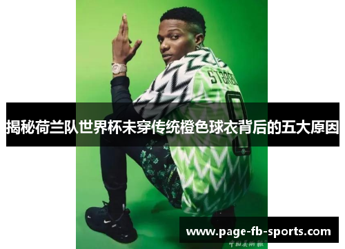 揭秘荷兰队世界杯未穿传统橙色球衣背后的五大原因