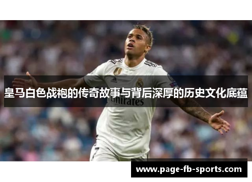 皇马白色战袍的传奇故事与背后深厚的历史文化底蕴