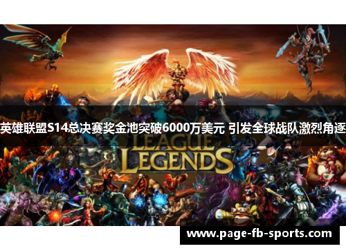 英雄联盟S14总决赛奖金池突破6000万美元 引发全球战队激烈角逐