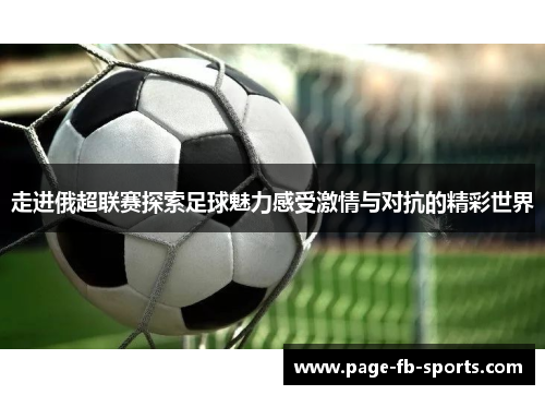 走进俄超联赛探索足球魅力感受激情与对抗的精彩世界