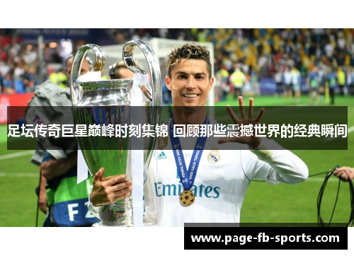 足坛传奇巨星巅峰时刻集锦 回顾那些震撼世界的经典瞬间