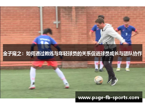 金子隆之：如何通过教练与年轻球员的关系促进球员成长与团队协作