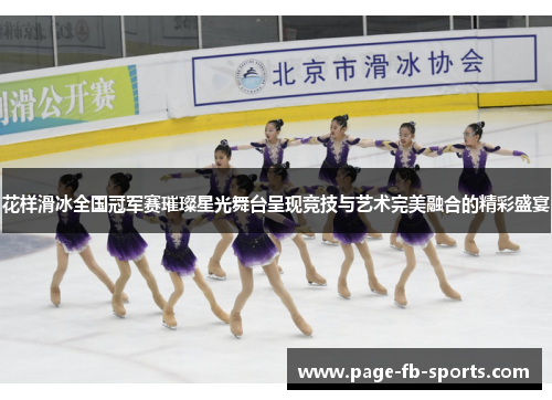 花样滑冰全国冠军赛璀璨星光舞台呈现竞技与艺术完美融合的精彩盛宴
