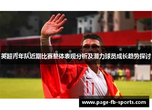 英超青年队近期比赛整体表现分析及潜力球员成长趋势探讨