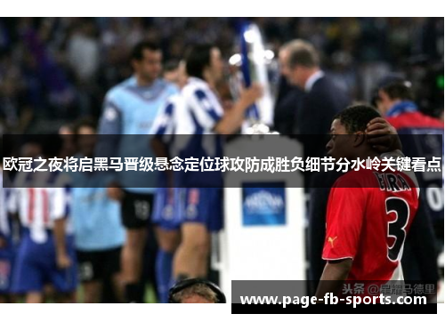 欧冠之夜将启黑马晋级悬念定位球攻防成胜负细节分水岭关键看点