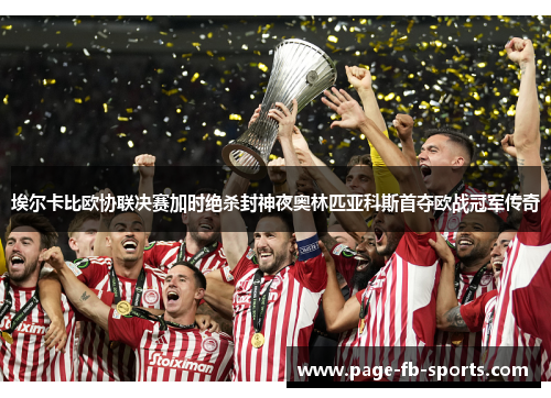 埃尔卡比欧协联决赛加时绝杀封神夜奥林匹亚科斯首夺欧战冠军传奇