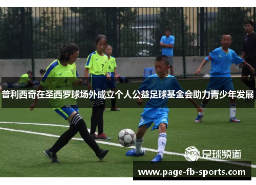 普利西奇在圣西罗球场外成立个人公益足球基金会助力青少年发展