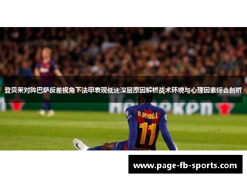 登贝莱对阵巴萨反差视角下法甲表现低迷深层原因解析战术环境与心理因素综合剖析