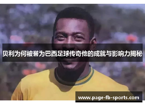 贝利为何被誉为巴西足球传奇他的成就与影响力揭秘