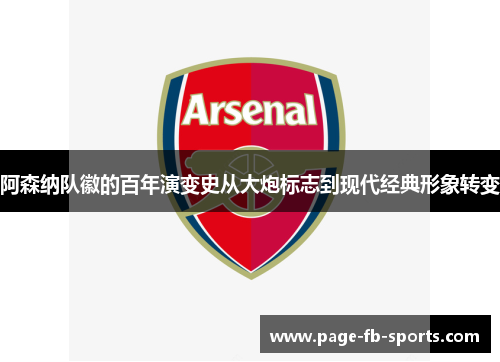 阿森纳队徽的百年演变史从大炮标志到现代经典形象转变