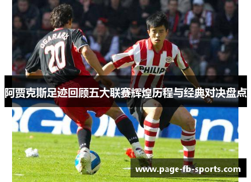 阿贾克斯足迹回顾五大联赛辉煌历程与经典对决盘点 阿贾克斯足迹回顾五大联赛辉煌历程与经典对决盘点